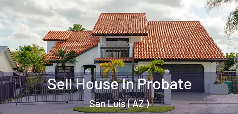  Sell House In Probate San Luis ( AZ )