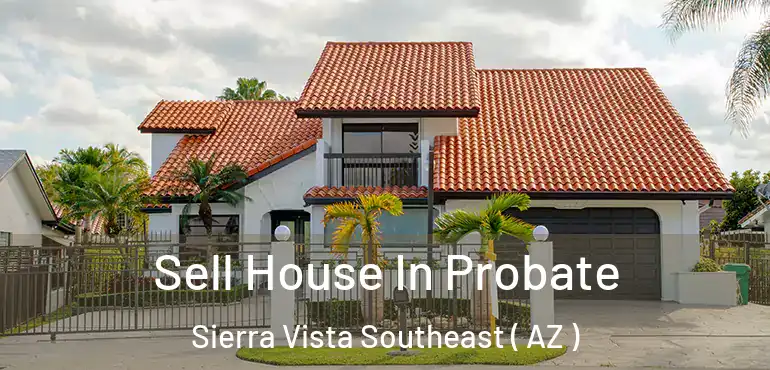  Sell House In Probate Sierra Vista Southeast ( AZ )