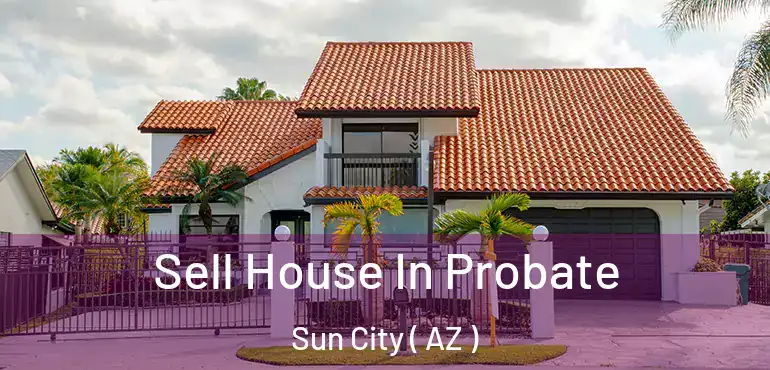  Sell House In Probate Sun City ( AZ )