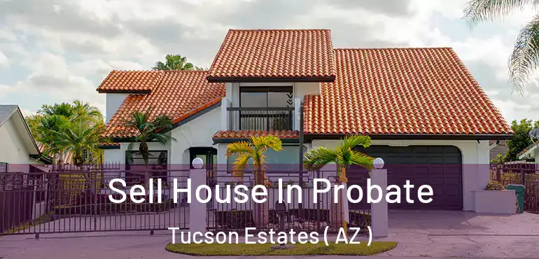  Sell House In Probate Tucson Estates ( AZ )