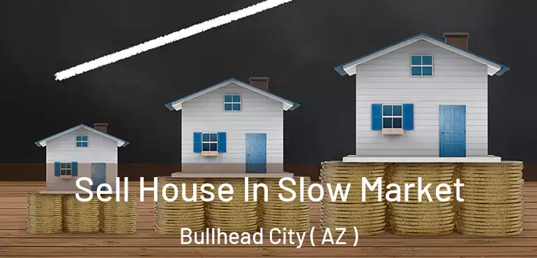  Sell House In Slow Market Bullhead City ( AZ )