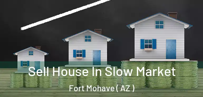  Sell House In Slow Market Fort Mohave ( AZ )