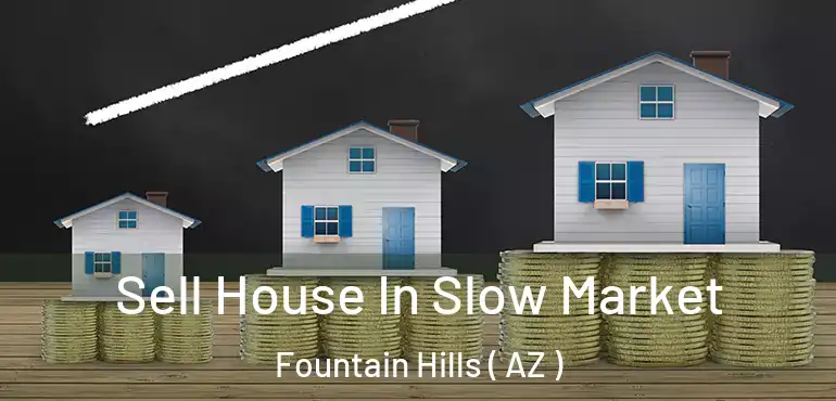  Sell House In Slow Market Fountain Hills ( AZ )