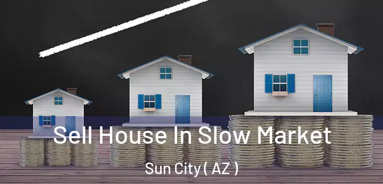  Sell House In Slow Market Sun City ( AZ )