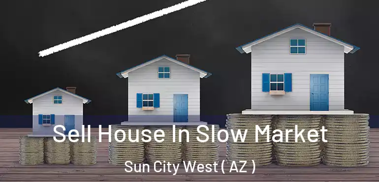  Sell House In Slow Market Sun City West ( AZ )