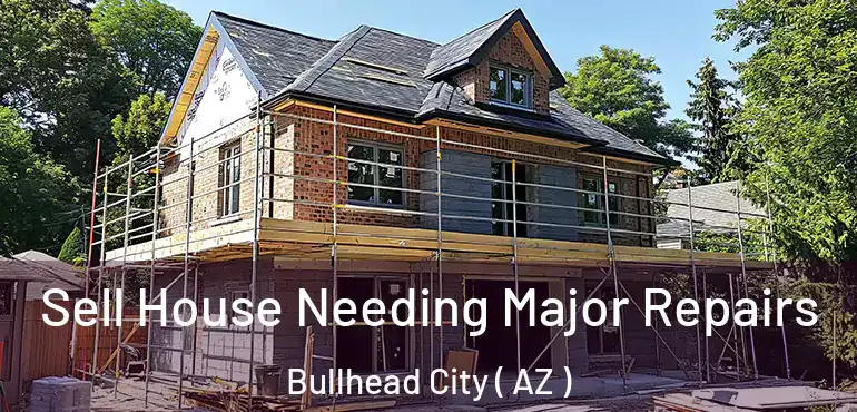  Sell House Needing Major Repairs Bullhead City ( AZ )