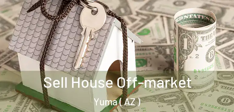  Sell House Off-market Yuma ( AZ )