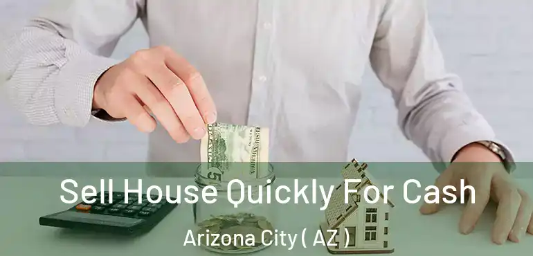  Sell House Quickly For Cash Arizona City ( AZ )