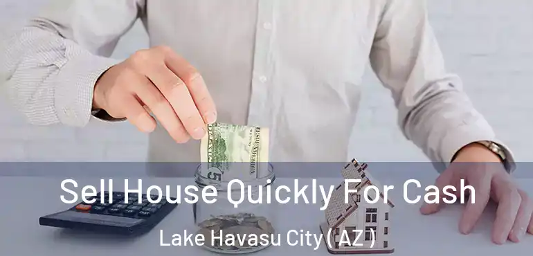  Sell House Quickly For Cash Lake Havasu City ( AZ )