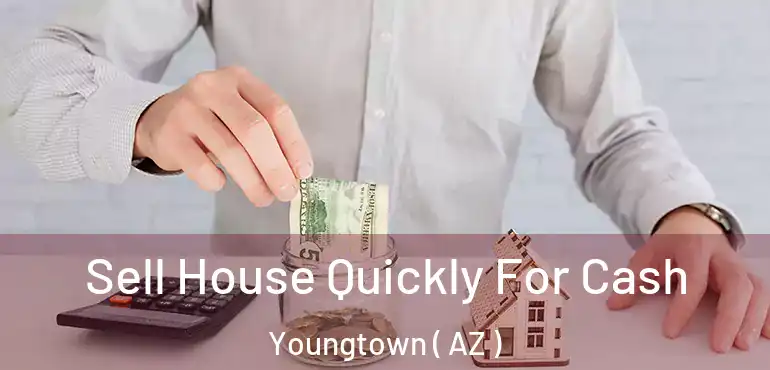  Sell House Quickly For Cash Youngtown ( AZ )