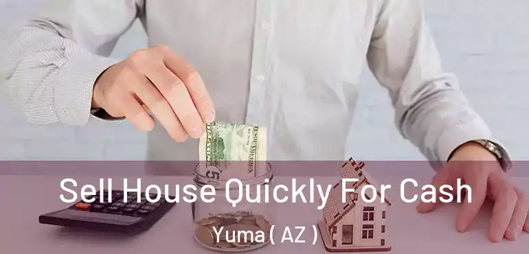  Sell House Quickly For Cash Yuma ( AZ )