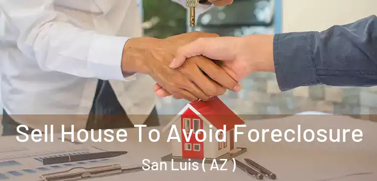  Sell House To Avoid Foreclosure San Luis ( AZ )