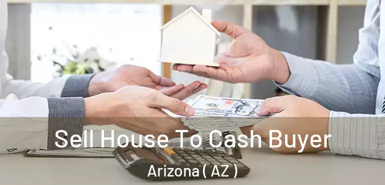  Sell House To Cash Buyer Arizona ( AZ )