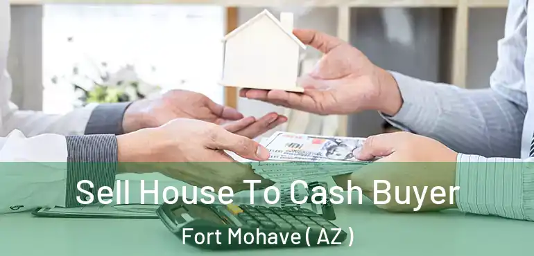  Sell House To Cash Buyer Fort Mohave ( AZ )