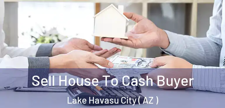  Sell House To Cash Buyer Lake Havasu City ( AZ )