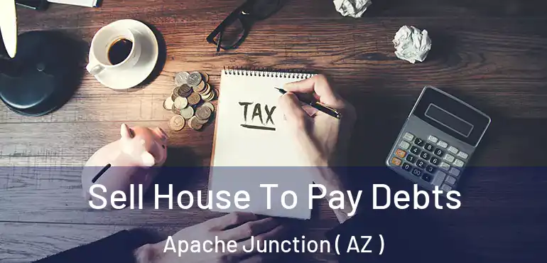  Sell House To Pay Debts Apache Junction ( AZ )