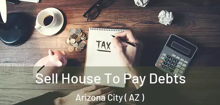  Sell House To Pay Debts Arizona City ( AZ )