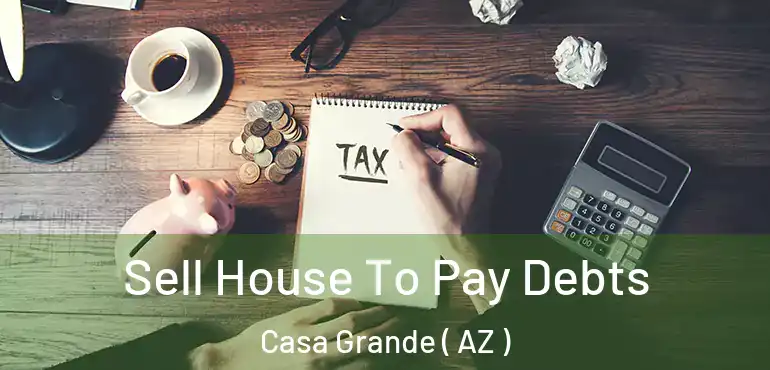  Sell House To Pay Debts Casa Grande ( AZ )