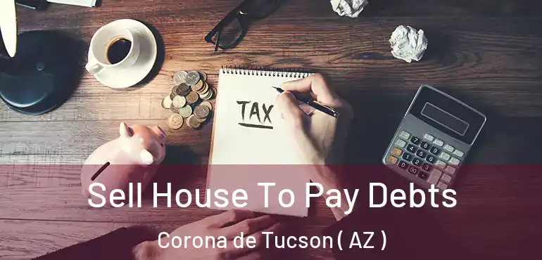  Sell House To Pay Debts Corona de Tucson ( AZ )