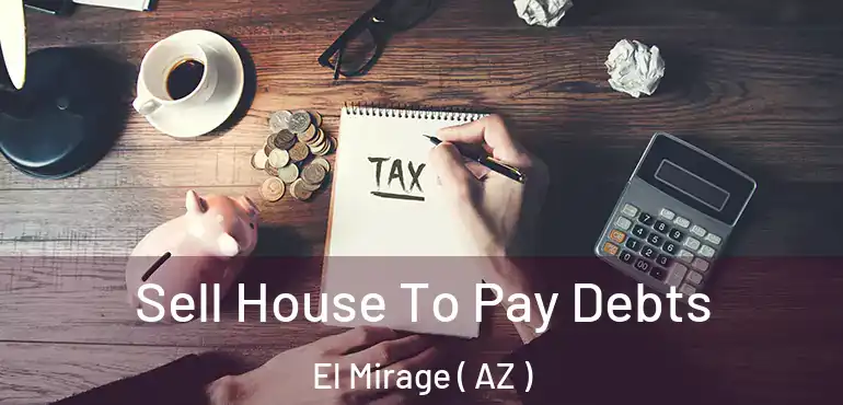  Sell House To Pay Debts El Mirage ( AZ )