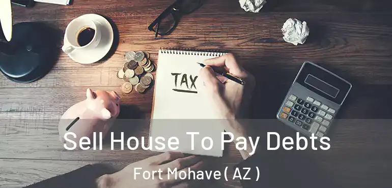  Sell House To Pay Debts Fort Mohave ( AZ )