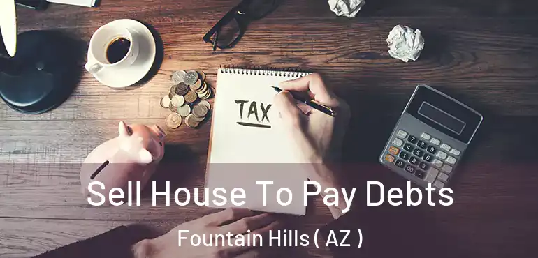  Sell House To Pay Debts Fountain Hills ( AZ )