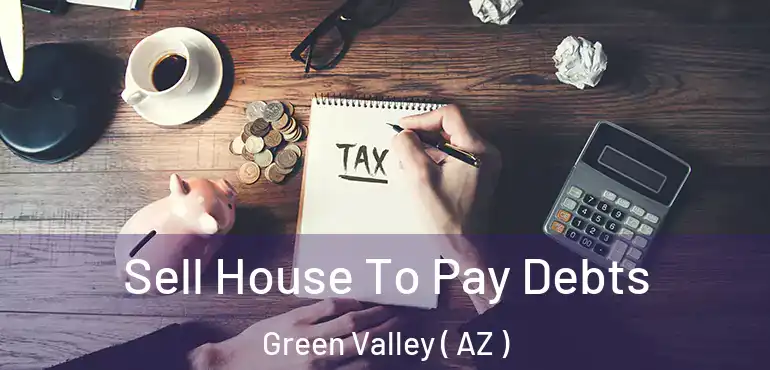  Sell House To Pay Debts Green Valley ( AZ )