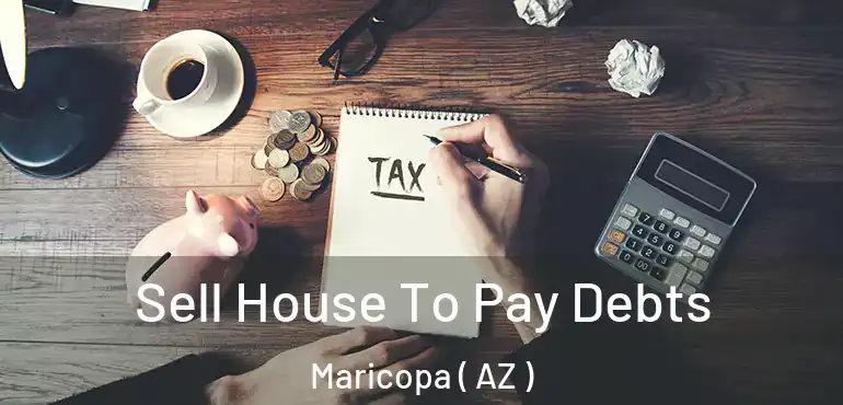  Sell House To Pay Debts Maricopa ( AZ )
