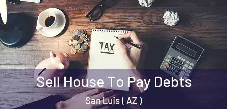  Sell House To Pay Debts San Luis ( AZ )