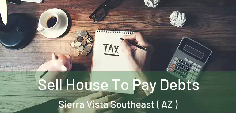  Sell House To Pay Debts Sierra Vista Southeast ( AZ )