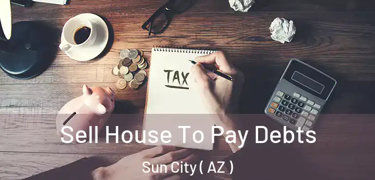  Sell House To Pay Debts Sun City ( AZ )