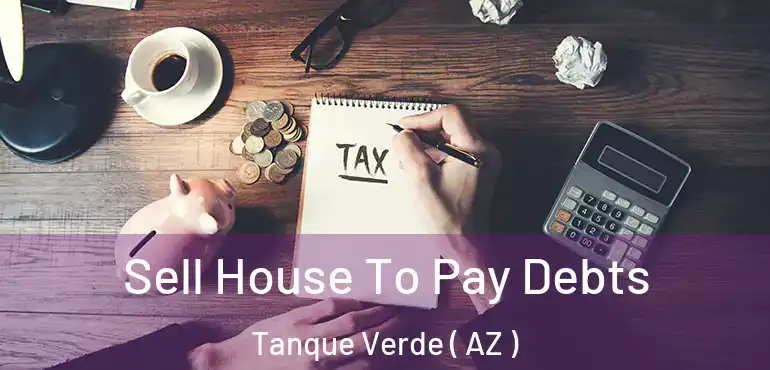  Sell House To Pay Debts Tanque Verde ( AZ )