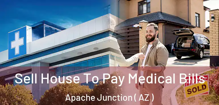  Sell House To Pay Medical Bills Apache Junction ( AZ )