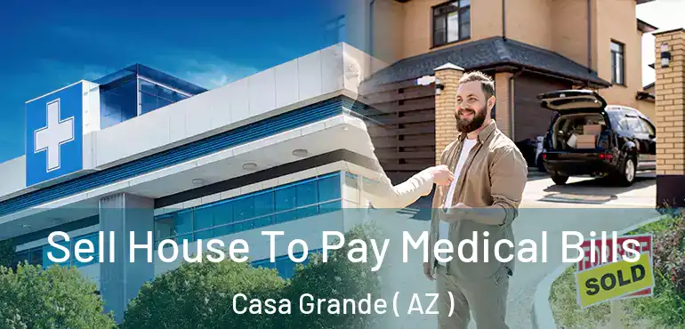  Sell House To Pay Medical Bills Casa Grande ( AZ )