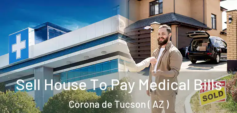  Sell House To Pay Medical Bills Corona de Tucson ( AZ )