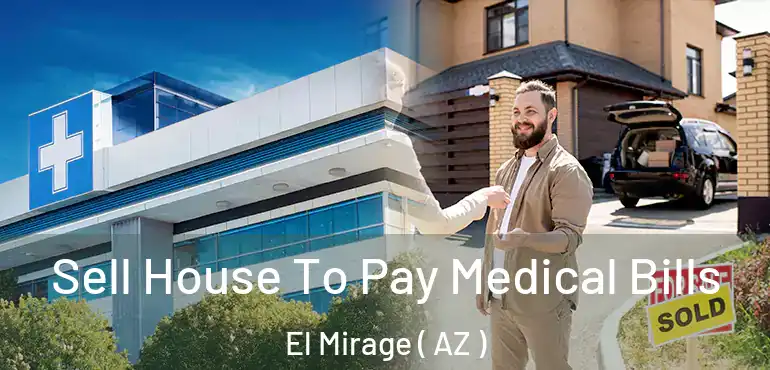  Sell House To Pay Medical Bills El Mirage ( AZ )