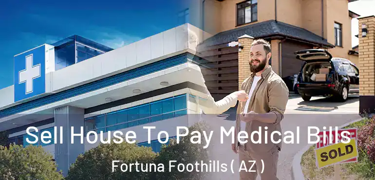  Sell House To Pay Medical Bills Fortuna Foothills ( AZ )