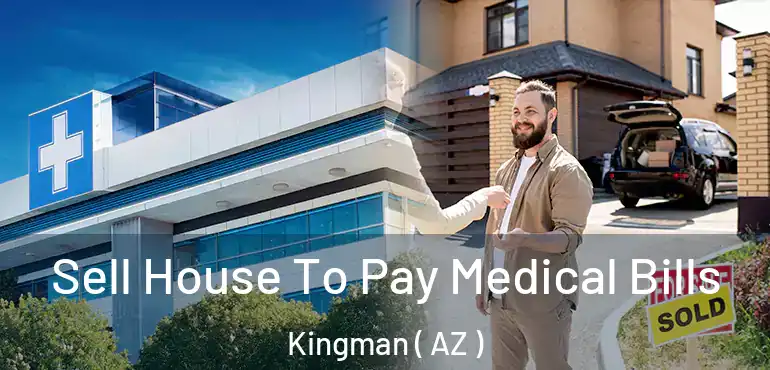  Sell House To Pay Medical Bills Kingman ( AZ )