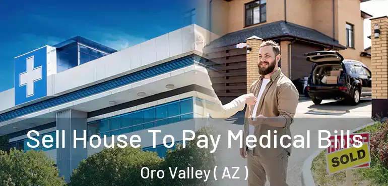  Sell House To Pay Medical Bills Oro Valley ( AZ )