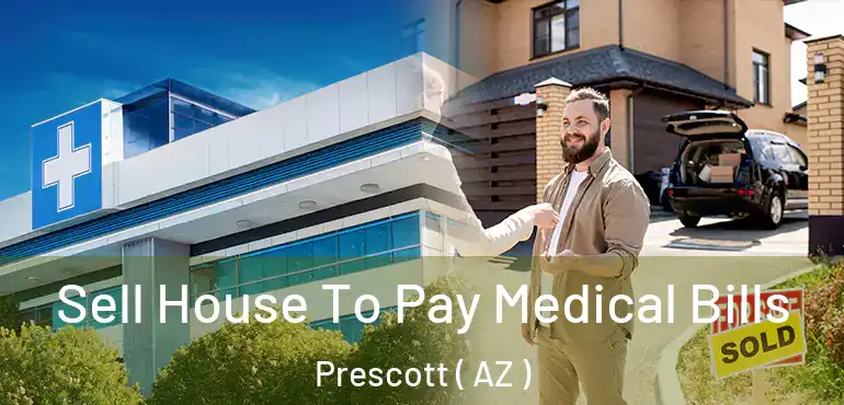  Sell House To Pay Medical Bills Prescott ( AZ )