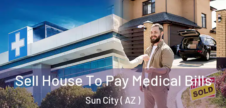  Sell House To Pay Medical Bills Sun City ( AZ )