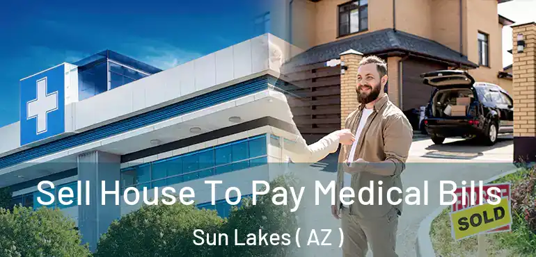  Sell House To Pay Medical Bills Sun Lakes ( AZ )