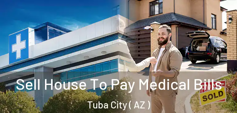  Sell House To Pay Medical Bills Tuba City ( AZ )