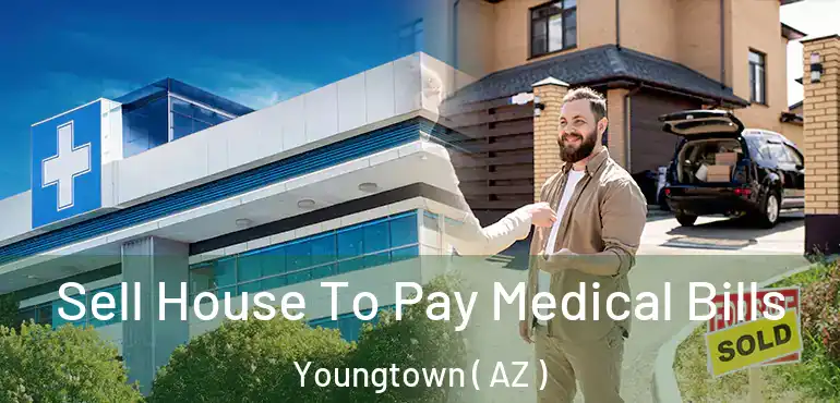  Sell House To Pay Medical Bills Youngtown ( AZ )