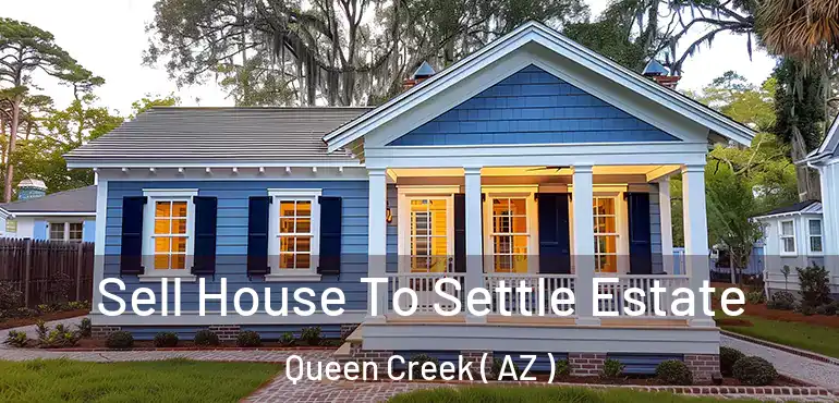  Sell House To Settle Estate Queen Creek ( AZ )