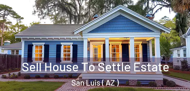  Sell House To Settle Estate San Luis ( AZ )