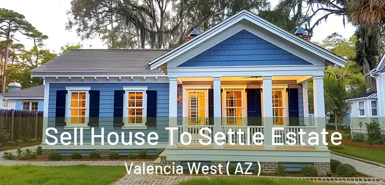  Sell House To Settle Estate Valencia West ( AZ )