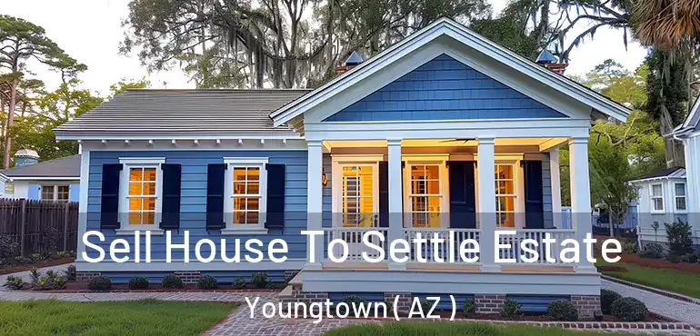  Sell House To Settle Estate Youngtown ( AZ )