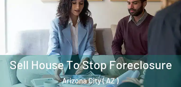  Sell House To Stop Foreclosure Arizona City ( AZ )