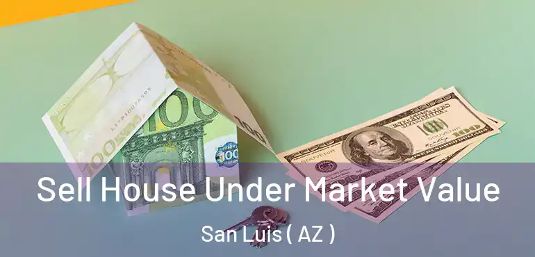  Sell House Under Market Value San Luis ( AZ )